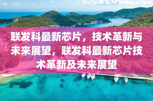 聯(lián)發(fā)科最新芯片，技術(shù)革新與未來(lái)展望，聯(lián)發(fā)科最新芯片技術(shù)革新及未來(lái)展望