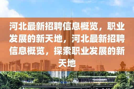 河北最新招聘信息概覽，職業(yè)發(fā)展的新天地，河北最新招聘信息概覽，探索職業(yè)發(fā)展的新天地