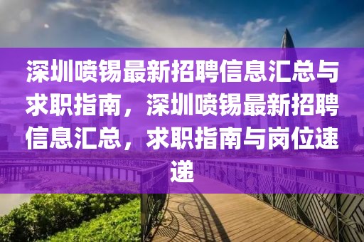 深圳噴錫最新招聘信息匯總與求職指南，深圳噴錫最新招聘信息匯總，求職指南與崗位速遞