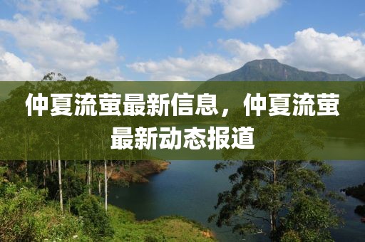 仲夏流螢最新信息，仲夏流螢最新動(dòng)態(tài)報(bào)道